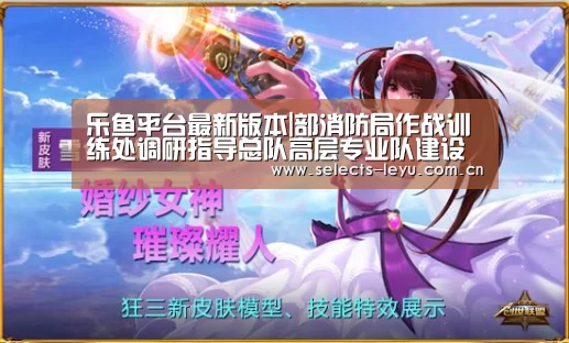 乐鱼平台最新版本|部消防局作战训练处调研指导总队高层专业队建设工作(图1) 乐鱼体育App下载