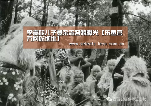 李嘉欣儿子登杂志容貌曝光【乐鱼官方网站地址】(图3) 乐鱼平台最新版本